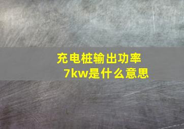 充电桩输出功率7kw是什么意思