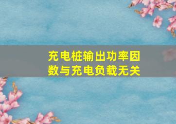 充电桩输出功率因数与充电负载无关