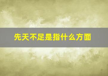 先天不足是指什么方面