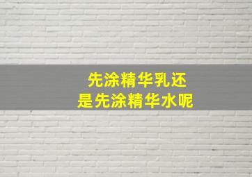 先涂精华乳还是先涂精华水呢