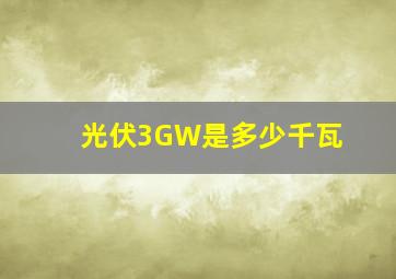 光伏3GW是多少千瓦