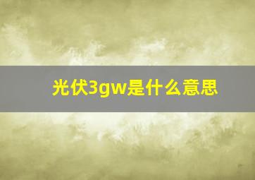 光伏3gw是什么意思