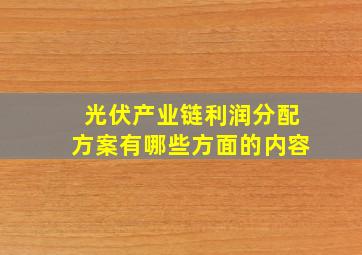 光伏产业链利润分配方案有哪些方面的内容