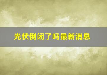 光伏倒闭了吗最新消息