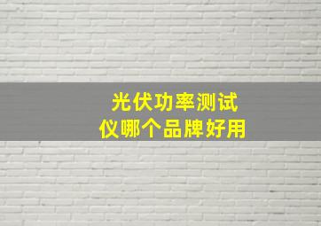 光伏功率测试仪哪个品牌好用