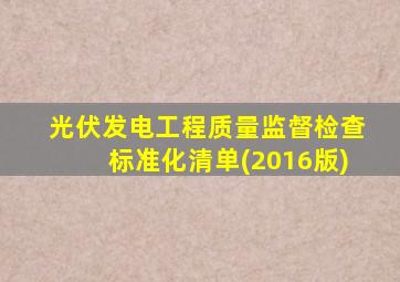 光伏发电工程质量监督检查标准化清单(2016版)