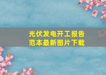 光伏发电开工报告范本最新图片下载