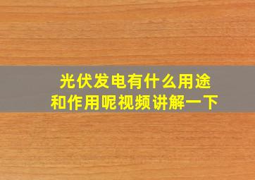 光伏发电有什么用途和作用呢视频讲解一下