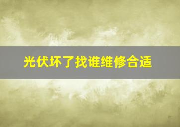 光伏坏了找谁维修合适