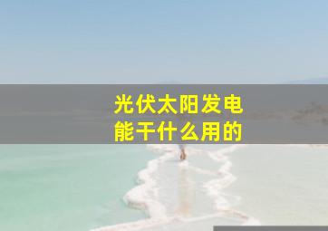 光伏太阳发电能干什么用的