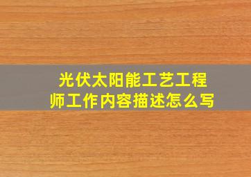 光伏太阳能工艺工程师工作内容描述怎么写