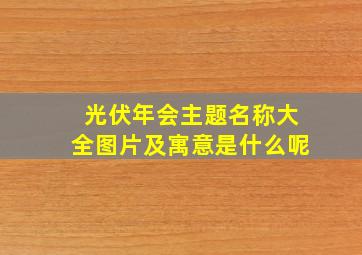 光伏年会主题名称大全图片及寓意是什么呢