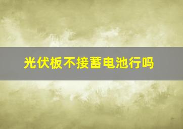 光伏板不接蓄电池行吗