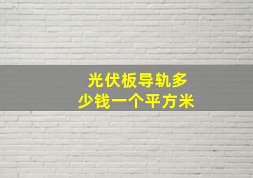 光伏板导轨多少钱一个平方米