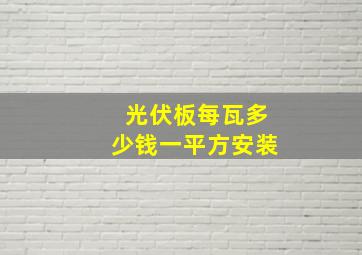 光伏板每瓦多少钱一平方安装