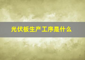 光伏板生产工序是什么