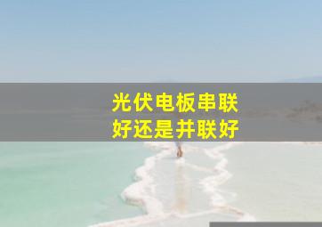 光伏电板串联好还是并联好