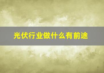 光伏行业做什么有前途