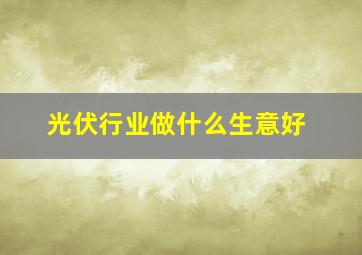 光伏行业做什么生意好