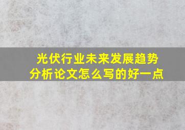 光伏行业未来发展趋势分析论文怎么写的好一点