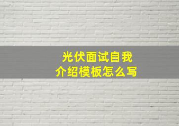 光伏面试自我介绍模板怎么写