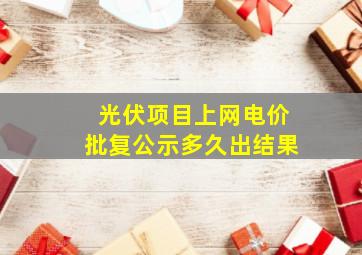 光伏项目上网电价批复公示多久出结果