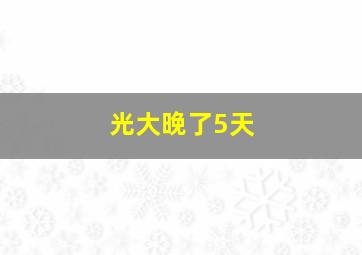 光大晚了5天