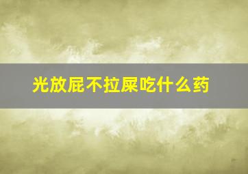 光放屁不拉屎吃什么药