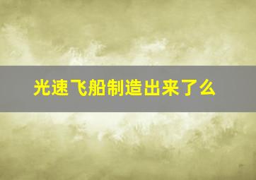 光速飞船制造出来了么