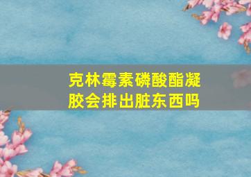 克林霉素磷酸酯凝胶会排出脏东西吗