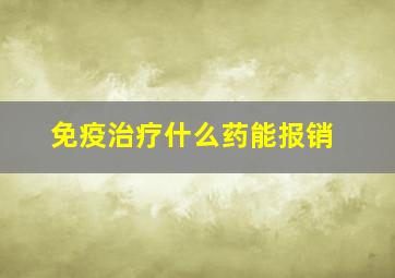 免疫治疗什么药能报销