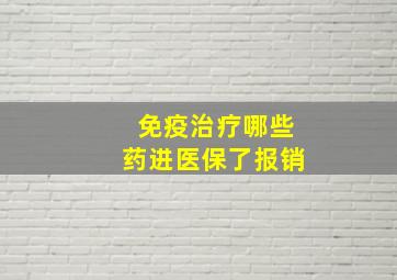 免疫治疗哪些药进医保了报销