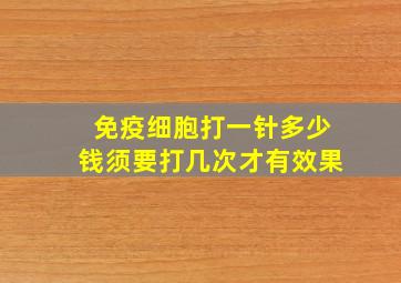 免疫细胞打一针多少钱须要打几次才有效果