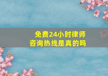 免费24小时律师咨询热线是真的吗