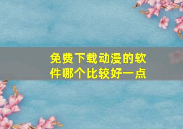 免费下载动漫的软件哪个比较好一点