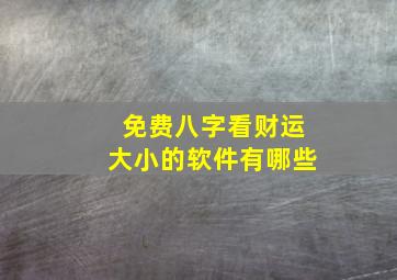 免费八字看财运大小的软件有哪些