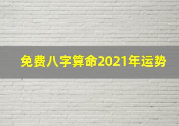 免费八字算命2021年运势