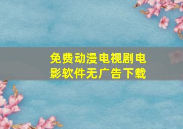 免费动漫电视剧电影软件无广告下载