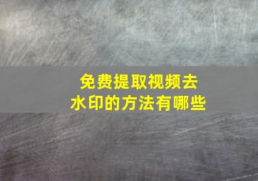 免费提取视频去水印的方法有哪些