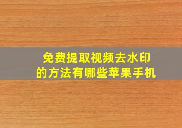 免费提取视频去水印的方法有哪些苹果手机