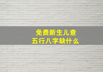 免费新生儿查五行八字缺什么