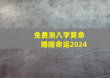 免费测八字算命婚姻命运2024