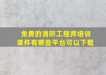 免费的消防工程师培训课件有哪些平台可以下载