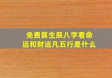 免费算生辰八字看命运和财运凡五行是什么