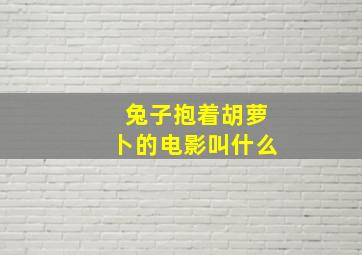 兔子抱着胡萝卜的电影叫什么