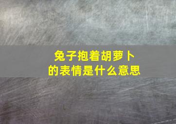 兔子抱着胡萝卜的表情是什么意思