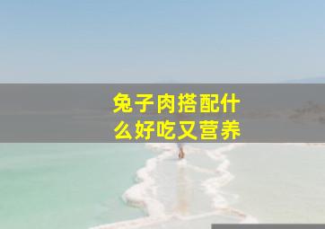 兔子肉搭配什么好吃又营养