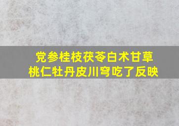 党参桂枝茯苓白术甘草桃仁牡丹皮川穹吃了反映