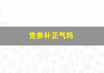 党参补正气吗