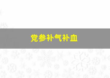 党参补气补血